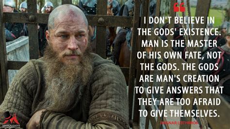 Ragnar Lothbrok: I don’t believe in the gods’ existence. Man is the ...