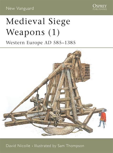 Medieval Siege Weapons (1): Western Europe AD 585–1385: New Vanguard ...