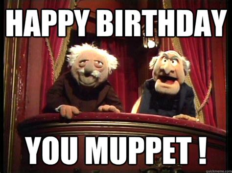 Happy Birthday you muppet ! - Muppets Old men - quickmeme