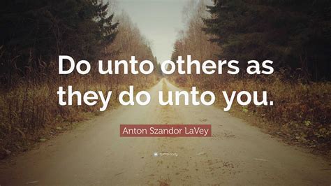 Anton Szandor LaVey Quote: “Do unto others as they do unto you.”