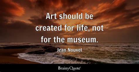 Jean Nouvel - Art should be created for life, not for the...