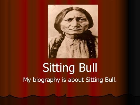 Sitting Bull My biography is about Sitting Bull