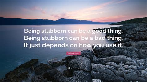 Willie Aames Quote: “Being stubborn can be a good thing. Being stubborn can be a bad thing. It ...