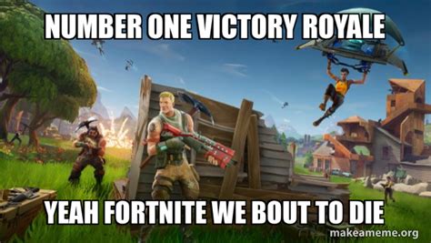 NUMBER ONE VICTORY ROYALE YEAH FORTNITE WE BOUT TO DIE - Fortnite Battle Royale game Meme Generator