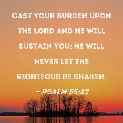 Psalm 55:22 Cast your burden upon the LORD and He will sustain you; He will never let the ...