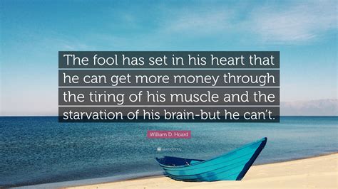 William D. Hoard Quote: “The fool has set in his heart that he can get more money through the ...