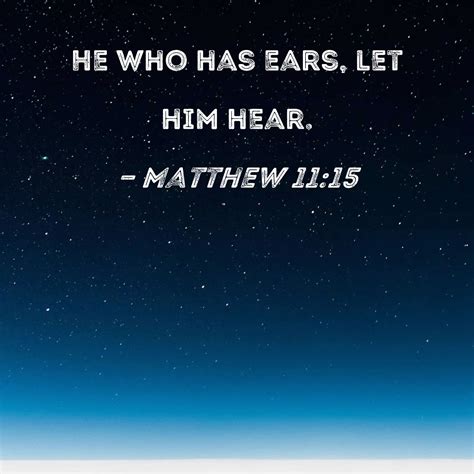 Matthew 11:15 He who has ears, let him hear.