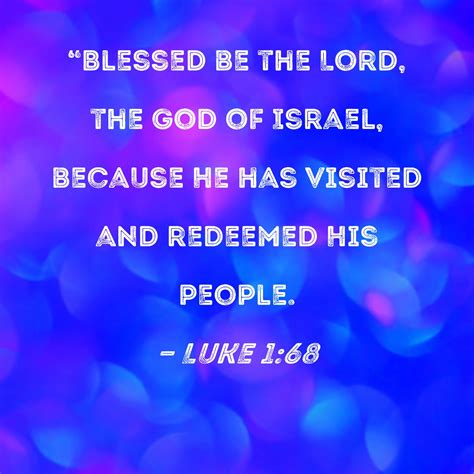 Luke 1:68 "Blessed be the Lord, the God of Israel, because He has visited and redeemed His people.