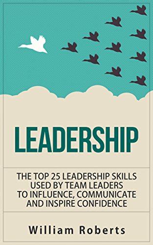 Leadership: Top 25 Leadership Skills Used by Team Leaders to Influence, Communicate and Inspire ...