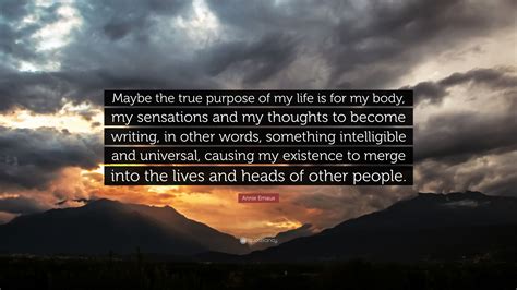 Annie Ernaux Quote: “Maybe the true purpose of my life is for my body, my sensations and my ...