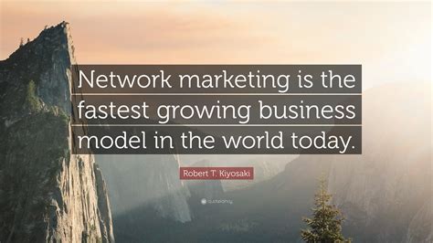 Robert T. Kiyosaki Quote: “Network marketing is the fastest growing business model in the world ...