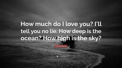 Irving Berlin Quote: “How much do I love you? I’ll tell you no lie. How deep is the ocean? How ...