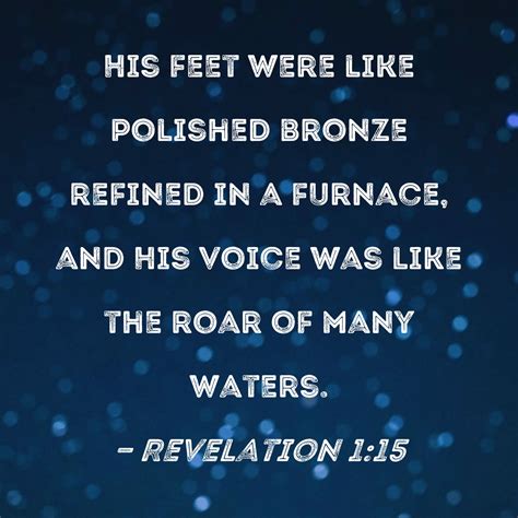 Revelation 1:15 His feet were like polished bronze refined in a furnace, and His voice was like ...