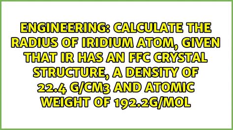 Calculate the radius of iridium atom, given that Ir has an FFC crystal structure, a density of ...