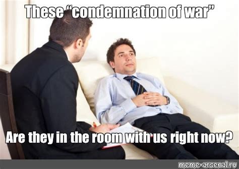 Meme: "These “condemnation of war” Are they in the room with us right now?" - All Templates ...