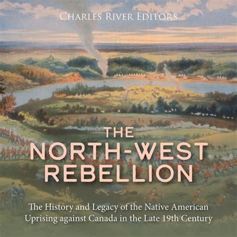 North-West Rebellion, The: The History and Legacy of the Native ...