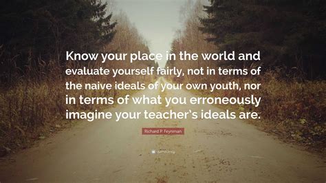 Richard P. Feynman Quote: “Know your place in the world and evaluate ...