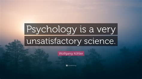 Wolfgang Köhler Quote: “Psychology is a very unsatisfactory science.” (9 wallpapers) - Quotefancy