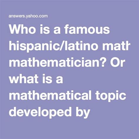 Who is a famous hispanic/latino mathematician? Or what is a mathematical topic developed by ...