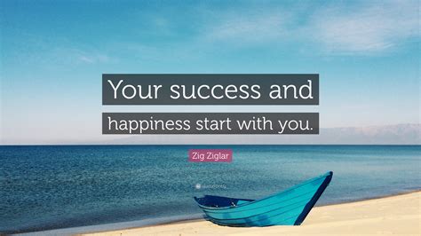 Zig Ziglar Quote: “Your success and happiness start with you.”