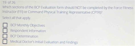 19 of 26 Which sections of the BCP Evaluation form should NOT be completed by the Force Fi [Others]