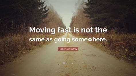 Robert Anthony Quote: “Moving fast is not the same as going somewhere.” (7 wallpapers) - Quotefancy