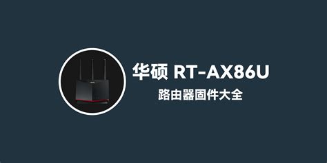 华硕 ASUS RT-AX86U 固件大全 – HackRouter