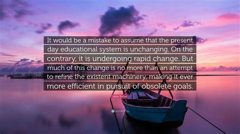 Alvin Toffler Quote: “It would be a mistake to assume that the present day educational system is ...