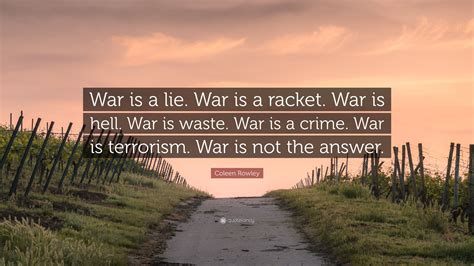 Coleen Rowley Quote: “War is a lie. War is a racket. War is hell. War ...