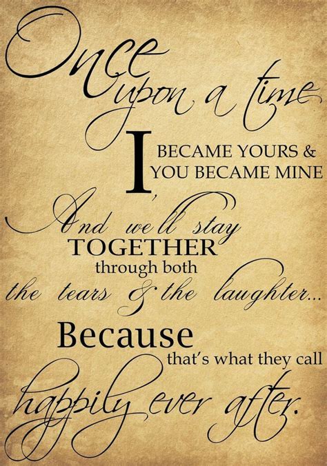 Once upon a time I became yours & you became mine. And we'll stay together through both the ...