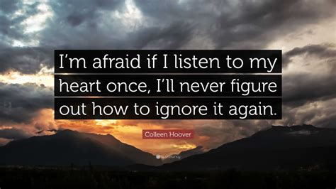 Colleen Hoover Quote: “I’m afraid if I listen to my heart once, I’ll ...