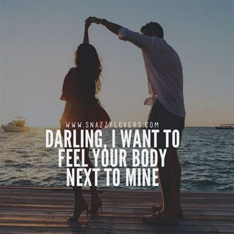 Darling, I want to feel your body next to mine