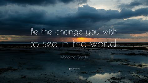 Mahatma Gandhi Quote: “Be the change you wish to see in the world.”