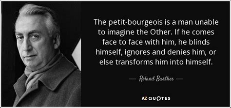 Roland Barthes quote: The petit-bourgeois is a man unable to imagine the Other...