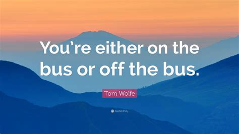 Tom Wolfe Quote: “You’re either on the bus or off the bus.” (8 wallpapers) - Quotefancy