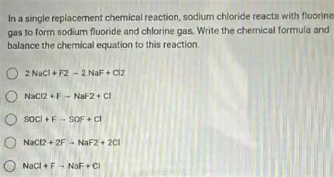 in a single replacement chemical reaction, sodium chloride reacts with fluorine gas to form ...