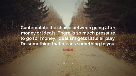 Shere Hite Quote: “Contemplate the choice between going after money or ...