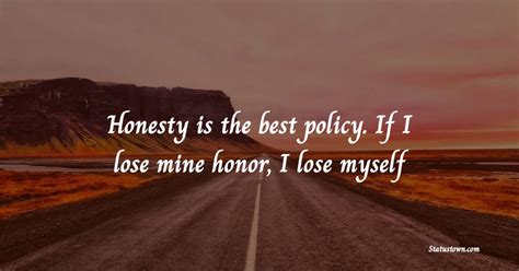 Honesty is the best policy. If I lose mine honor, I lose myself - Honesty Quotes