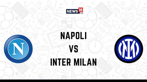 Napoli vs Inter Milan Live Football Streaming For Serie A 2022-23: How ...