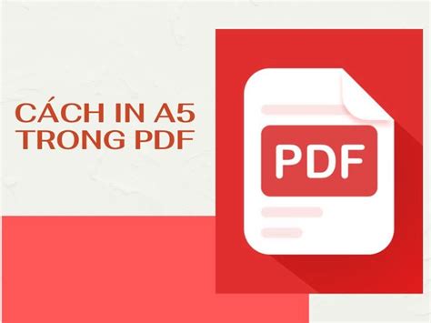 Hướng dẫn Cách in file PDF khổ A5 trên giấy A4 đơn giản và tiện lợi