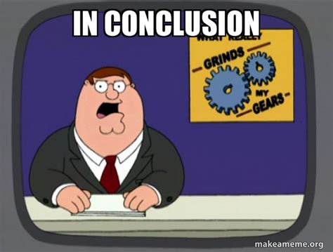 In Conclusion - What Grinds My Gears (Family Guy) Meme Generator