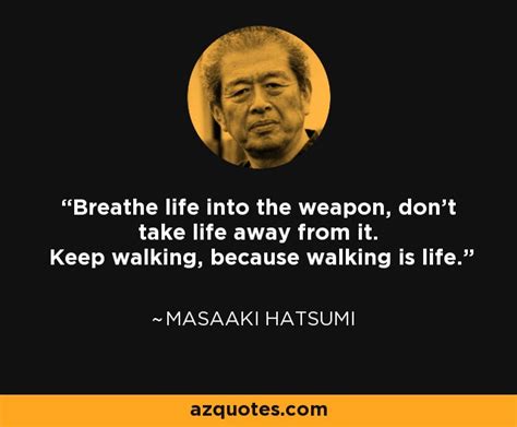 Masaaki Hatsumi quote: Breathe life into the weapon, don't take life away from...