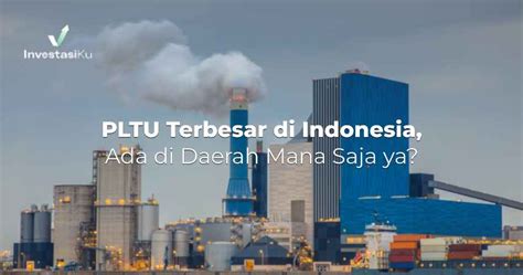 PLTU Terbesar di Indonesia, Ada di Daerah Mana Saja ya? | InvestasiKu