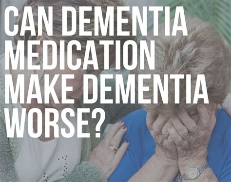 Can Dementia Medication make Dementia Worse? (Yes & No)