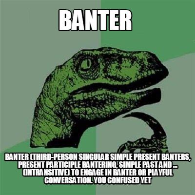 Meme Creator - Funny banter banter (third-person singular simple present banters, present ...