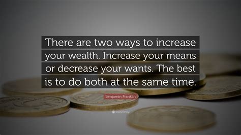 Benjamin Franklin Quote: “There are two ways to increase your wealth ...