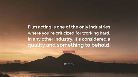 Nicolas Cage Quote: “Film acting is one of the only industries where ...