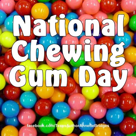 I don't need a special day to celebrate chewing gum. It's a must in my ...