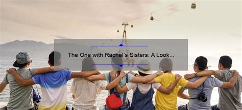 The One with Rachel's Sisters: A Look at the Iconic Friends Episode - EmergeWomanMagazine