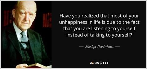 Martyn Lloyd-Jones quote: Have you realized that most of your unhappiness in life...